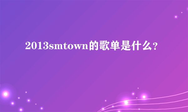 2013smtown的歌单是什么？