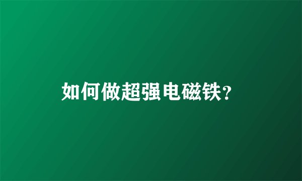 如何做超强电磁铁？