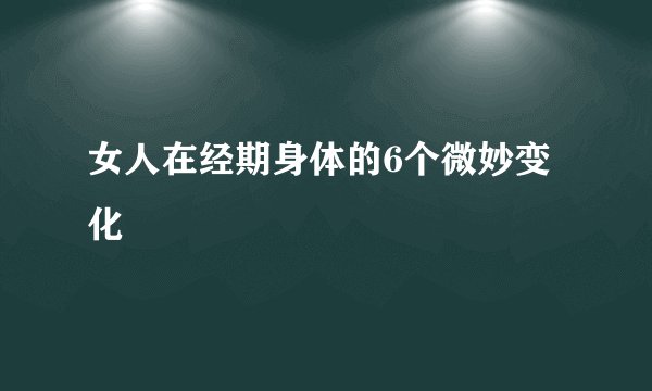 女人在经期身体的6个微妙变化
