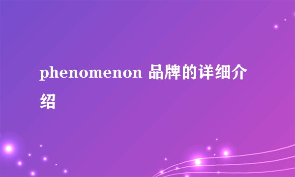 phenomenon 品牌的详细介绍