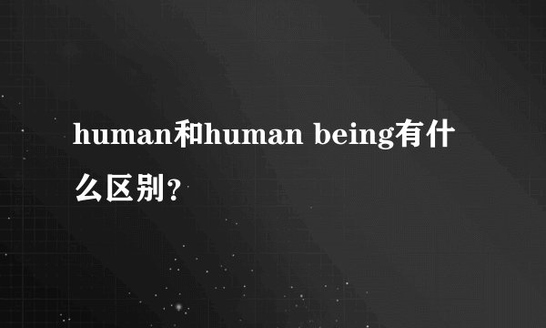 human和human being有什么区别？