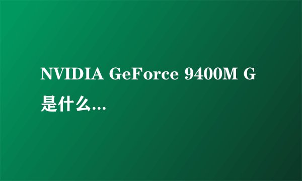 NVIDIA GeForce 9400M G是什么样的一款显卡？？