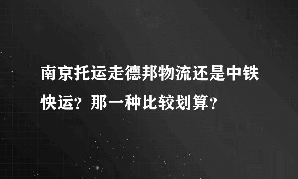 南京托运走德邦物流还是中铁快运？那一种比较划算？