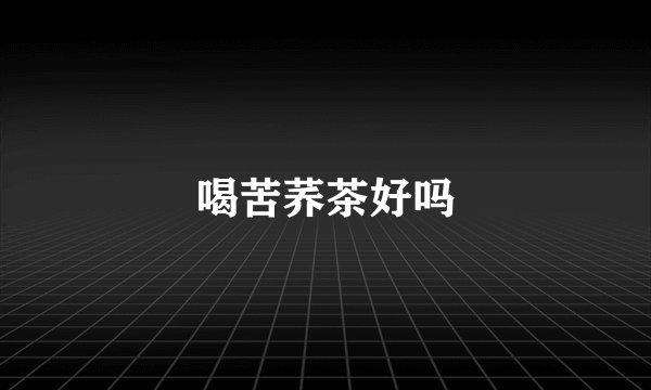 喝苦荞茶好吗