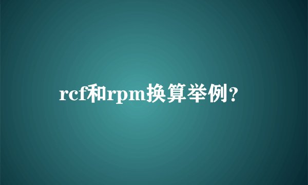 rcf和rpm换算举例？