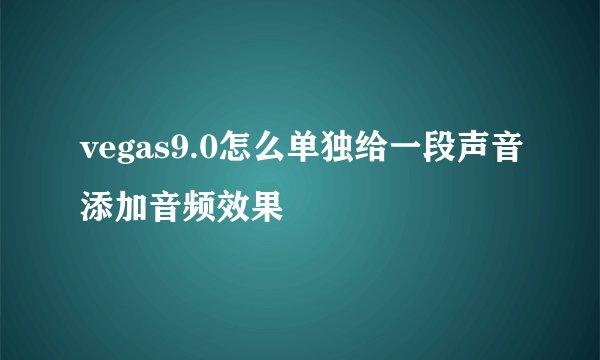 vegas9.0怎么单独给一段声音添加音频效果