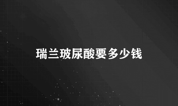 瑞兰玻尿酸要多少钱