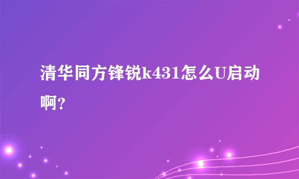 清华同方锋锐k431怎么U启动啊？