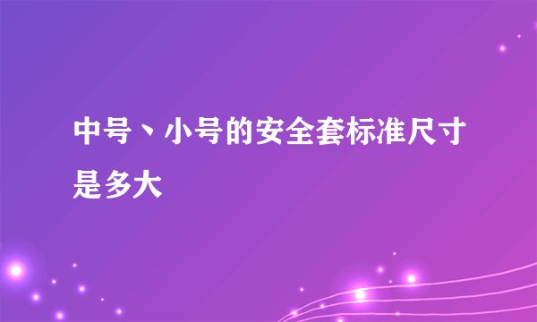 中号丶小号的安全套标准尺寸是多大