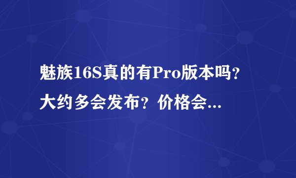 魅族16S真的有Pro版本吗？大约多会发布？价格会是怎么样？