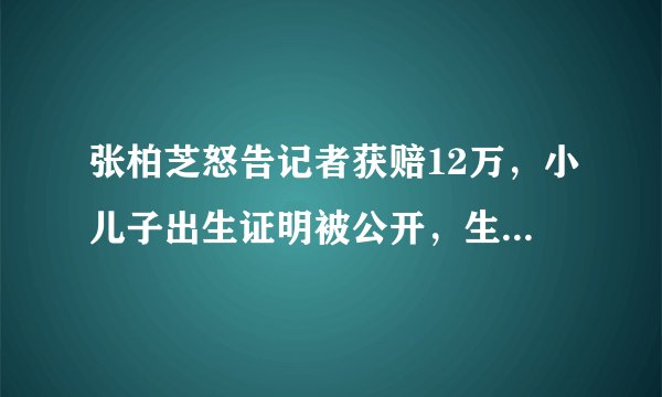 张柏芝怒告记者获赔12万，小儿子出生证明被公开，生父依旧是谜