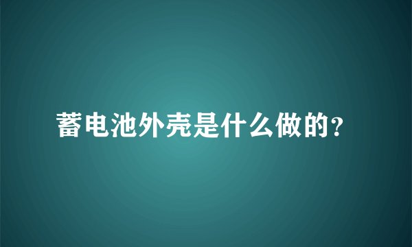蓄电池外壳是什么做的？