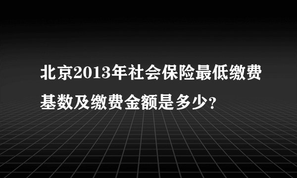 北京2013年社会保险最低缴费基数及缴费金额是多少？