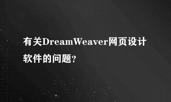 有关DreamWeaver网页设计软件的问题？