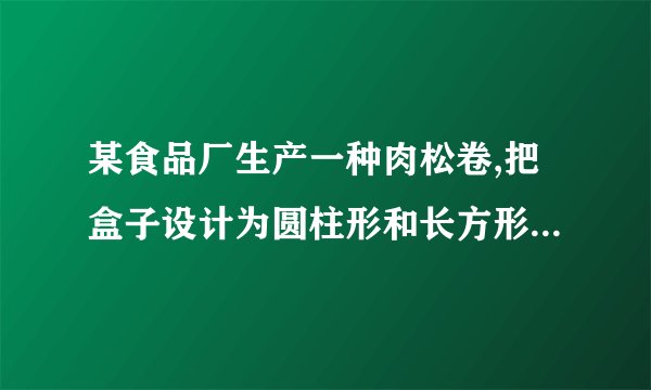某食品厂生产一种肉松卷,把盒子设计为圆柱形和长方形两种,共装20支,求两种盒子的空间利用率