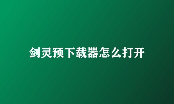 剑灵预下载器怎么打开