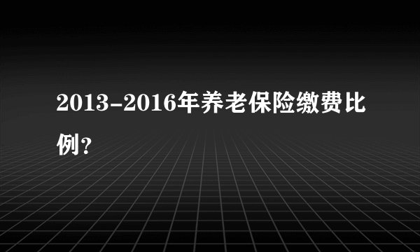 2013-2016年养老保险缴费比例？