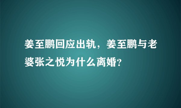 姜至鹏回应出轨，姜至鹏与老婆张之悦为什么离婚？