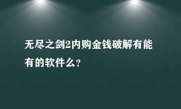 无尽之剑2内购金钱破解有能有的软件么？