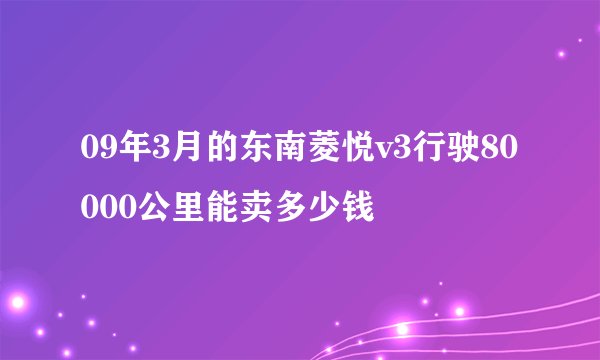 09年3月的东南菱悦v3行驶80000公里能卖多少钱