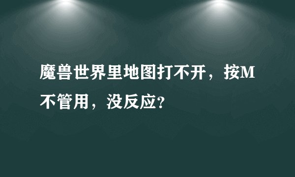 魔兽世界里地图打不开，按M不管用，没反应？