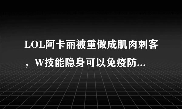 LOL阿卡丽被重做成肌肉刺客，W技能隐身可以免疫防御塔锁定