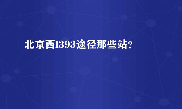 北京西l393途径那些站？