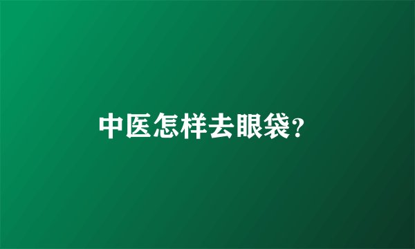 中医怎样去眼袋？