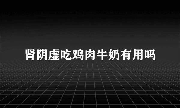 肾阴虚吃鸡肉牛奶有用吗