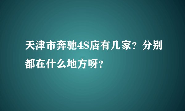 天津市奔驰4S店有几家？分别都在什么地方呀？