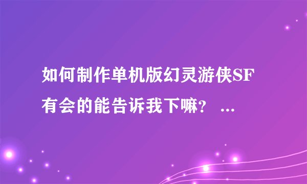 如何制作单机版幻灵游侠SF 有会的能告诉我下嘛？ QQ331252327
