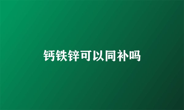 钙铁锌可以同补吗