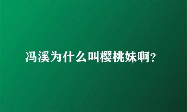 冯溪为什么叫樱桃妹啊？