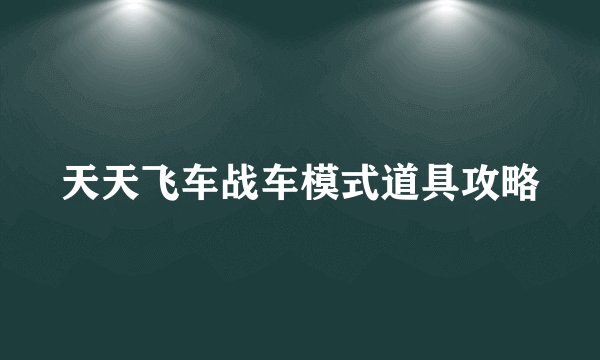 天天飞车战车模式道具攻略