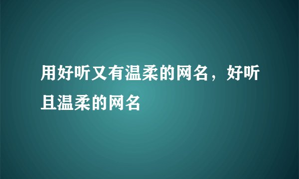 用好听又有温柔的网名，好听且温柔的网名