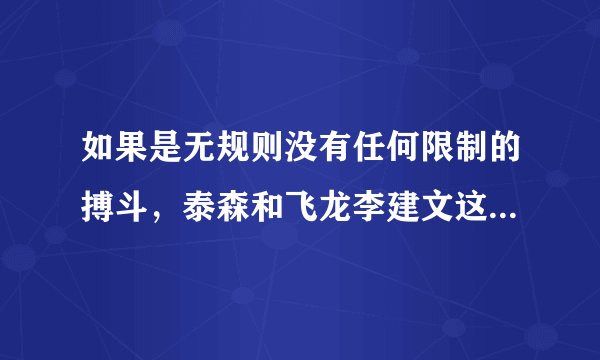如果是无规则没有任何限制的搏斗，泰森和飞龙李建文这种级别的高手比，谁的胜算大一些？
