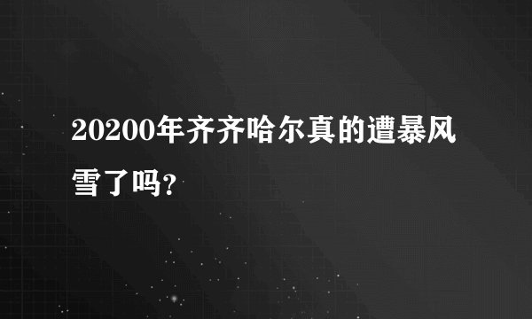 20200年齐齐哈尔真的遭暴风雪了吗？