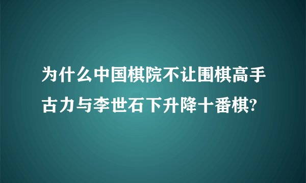 为什么中国棋院不让围棋高手古力与李世石下升降十番棋?
