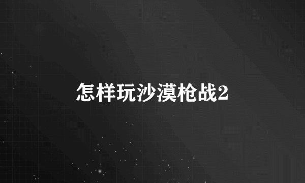 怎样玩沙漠枪战2