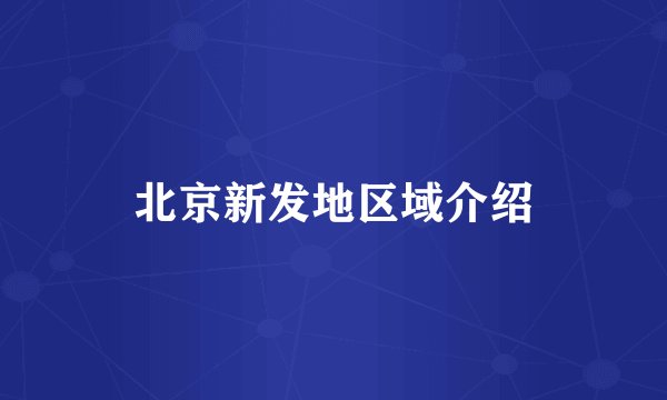 北京新发地区域介绍