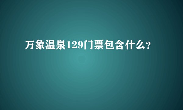 万象温泉129门票包含什么？