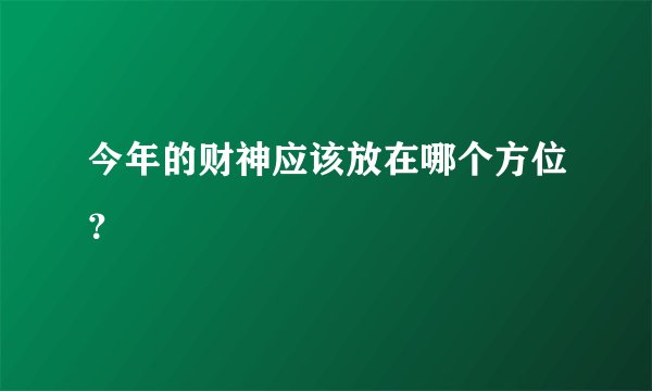 今年的财神应该放在哪个方位？