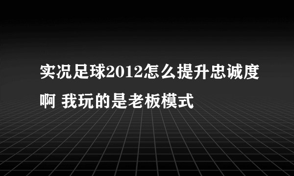 实况足球2012怎么提升忠诚度啊 我玩的是老板模式