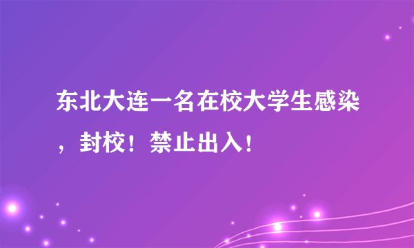 东北大连一名在校大学生感染，封校！禁止出入！