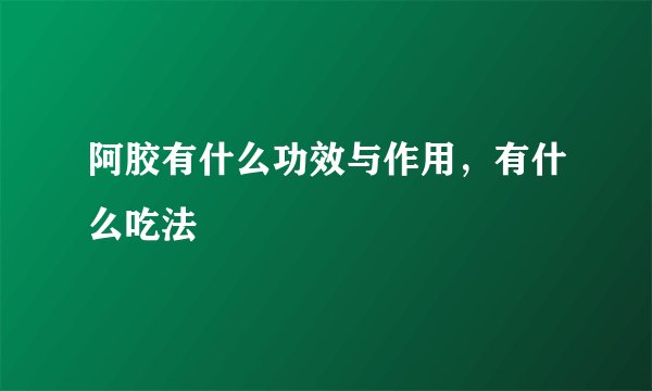 阿胶有什么功效与作用，有什么吃法