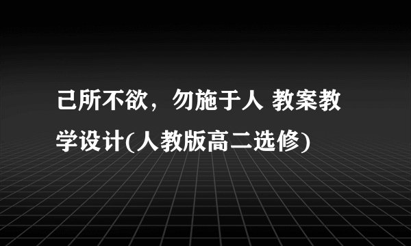 己所不欲，勿施于人 教案教学设计(人教版高二选修)