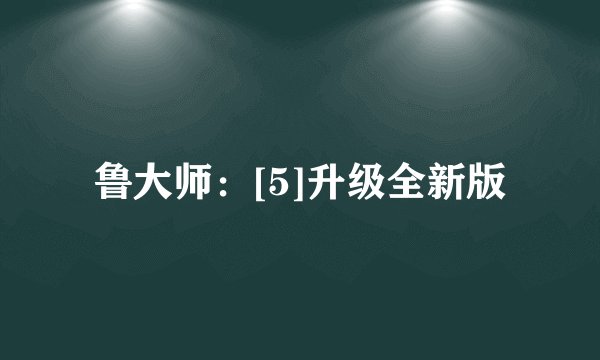 鲁大师：[5]升级全新版