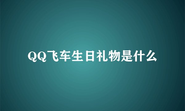 QQ飞车生日礼物是什么