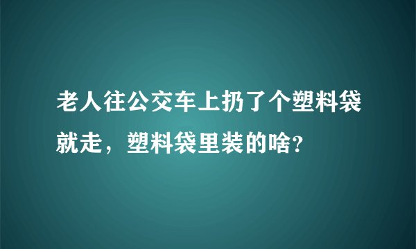 老人往公交车上扔了个塑料袋就走，塑料袋里装的啥？