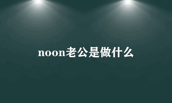 noon老公是做什么